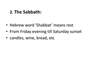 2. The Sabbath:
• Hebrew word ‘Shabbat’ means rest
• From Friday evening till Saturday sunset
• candles, wine, bread, etc
 