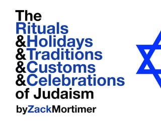 The
	Rituals
	&Holidays
	&Traditions
	 &Customs
	 &Celebrations
	 of Judaism
						 byZackMortimer
 