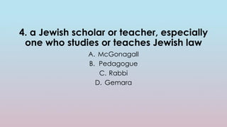 4. a Jewish scholar or teacher, especially
one who studies or teaches Jewish law
A. McGonagall
B. Pedagogue
C. Rabbi
D. Gemara
 