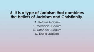 6. It is a type of Judaism that combines
the beliefs of Judaism and Christianity.
A. Reform Judaism
B. Messianic Judaism
C. Orthodox Judaism
D. Linear Judaism
 
