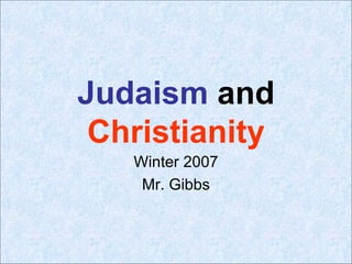 Judaism  and  Christianity Winter 2007 Mr. Gibbs 