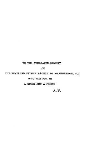TO THE VENERATED MEMORY
OF
THE REVEREND FATHER LEONCE DR GRANDMAISON, S.J.
WHO WAS FOR ME
A GUIDE AND A FRIEND
A. V.
 