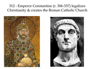 312 - Emperor Constantine (r. 306-337) legalizes
Christianity & creates the Roman Catholic Church
 