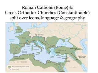 Roman Catholic (Rome) &
Greek Orthodox Churches (Constantinople)
split over icons, language & geography
 