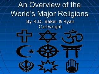 An Overview of theAn Overview of the
World’s Major ReligionsWorld’s Major Religions
By R.D. Baker & RyanBy R.D. Baker & Ryan
CartwrightCartwright
 