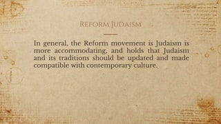 Reform Judaism
In general, the Reform movement is Judaism is
more accommodating, and holds that Judaism
and its traditions should be updated and made
compatible with contemporary culture.
40
 