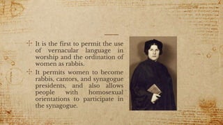✣ It is the first to permit the use
of vernacular language in
worship and the ordination of
women as rabbis.
✣ It permits women to become
rabbis, cantors, and synagogue
presidents, and also allows
people with homosexual
orientations to participate in
the synagogue.
41
 