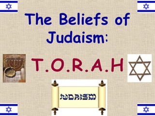 The Beliefs of
Judaism:
T.O.R.A.H
 