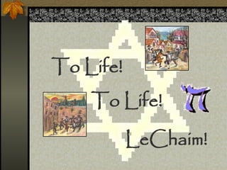 LeChaim!
To Life!
To Life!
 