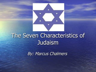 The Seven Characteristics of
         Judaism
      By: Marcus Chalmers
 