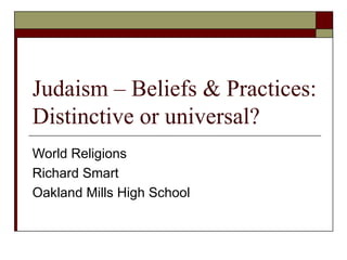 Judaism – Beliefs & Practices: Distinctive or universal? World Religions Richard Smart Oakland Mills High School 