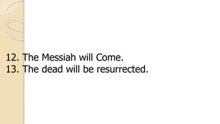 12. The Messiah will Come.
13. The dead will be resurrected.
 