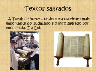 Textos sagradosA Torah (le-horot – ensino) é a escritura mais importante do Judaísmo é o livro sagrado por excelência. É a Lei.