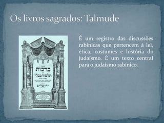 É um registro das discussões
rabínicas que pertencem à lei,
ética, costumes e história do
judaísmo. É um texto central
para o judaísmo rabínico.
 