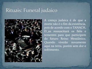 A crença judaica é de que a
morte não é o fim da existência,
pois de acordo com o TANACH,
D_us ressuscitará os fiéis e
tementes para que participem
do futuro Reino Messiânico.
Quando viverão novamente
aqui na terra, porém sem dor e
sofrimento.
 