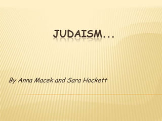 Judaism... By Anna Macek and Sara Hockett 