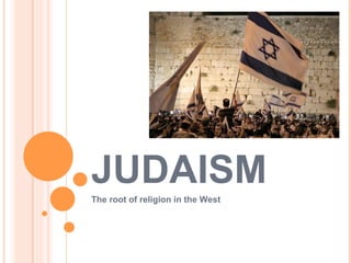 JUDAISM
The root of religion in the West
 