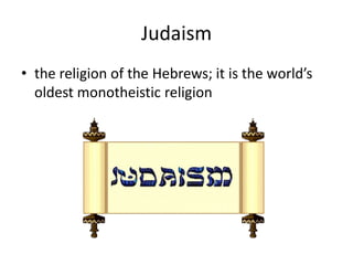 Judaism
• the religion of the Hebrews; it is the world’s
oldest monotheistic religion
 