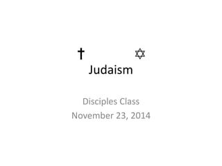 Judaism 
Disciples Class 
November 23, 2014 
 
