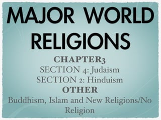 MAJOR	WORLD	
RELIGIONS
CHAPTER3
SECTION 4: Judaism
SECTION 2: Hinduism
OTHER
Buddhism, Islam and New Religions/No
Religion
 