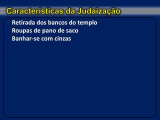 Retirada dos bancos do templo
Roupas de pano de saco
Banhar-se com cinzas
 