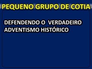 PEQUENO GRUPO DE COTIA
DEFENDENDO O VERDADEIRO
ADVENTISMO HISTÓRICO
 