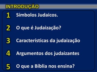 Símbolos Judaicos.

O que é Judaização?

Características da judaização

Argumentos dos judaizantes

O que a Bíblia nos ensina?
 