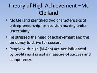 Theory of High Achievement –Mc Clelland <ul><li>Mc Clelland identified two characteristics of entrepreneurship for decisio...