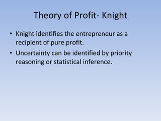 Theory of Profit- Knight <ul><li>Knight identifies the entrepreneur as a recipient of pure profit. </li></ul><ul><li>Uncer...