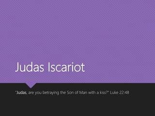 Judas Iscariot
“Judas, are you betraying the Son of Man with a kiss?” Luke 22:48
 