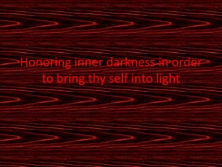 Honoring inner darkness in order
   to bring thy self into light
 