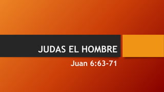 JUDAS EL HOMBRE
Juan 6:63-71
 