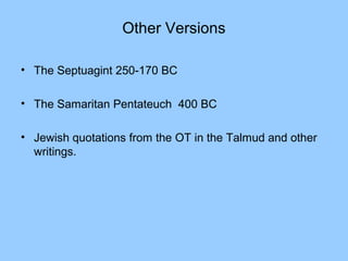 Other Versions
• The Septuagint 250-170 BC
• The Samaritan Pentateuch 400 BC
• Jewish quotations from the OT in the Talmud and other
writings.
 