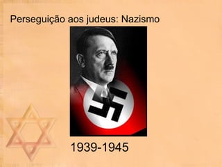 Perseguição aos judeus: Nazismo 1939-1945 