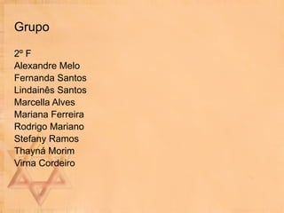 Grupo 2º F Alexandre Melo Fernanda Santos Lindainês Santos Marcella Alves Mariana Ferreira Rodrigo Mariano Stefany Ramos Thayná Morim Virna Cordeiro 