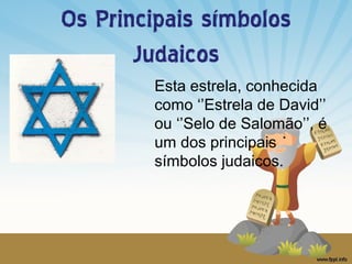 Os Principais símbolos
Judaicos
Esta estrela, conhecida
como ‘’Estrela de David’’
ou ‘’Selo de Salomão’’, é
um dos principais
símbolos judaicos.

 