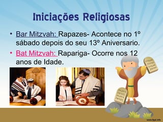 Iniciações Religiosas
• Bar Mitzvah: Rapazes- Acontece no 1º
sábado depois do seu 13º Aniversario.
• Bat Mitzvah: Rapariga- Ocorre nos 12
anos de Idade.

 