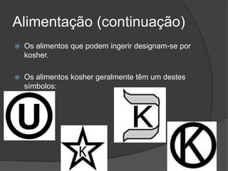 Alimentação (continuação)
 Os alimentos que podem ingerir designam-se por
kosher.
 Os alimentos kosher geralmente têm um destes
símbolos:
 