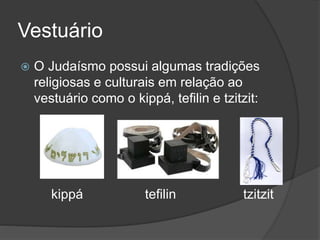 Vestuário
 O Judaísmo possui algumas tradições
religiosas e culturais em relação ao
vestuário como o kippá, tefilin e tzitzit:
kippá tefilin tzitzit
 