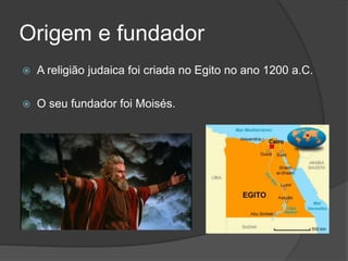 Origem e fundador
 A religião judaica foi criada no Egito no ano 1200 a.C.
 O seu fundador foi Moisés.
 