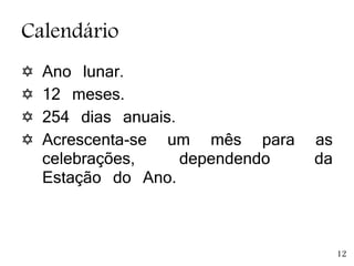 Calendário
 Ano lunar.
 12 meses.
 254 dias anuais.
 Acrescenta-se um mês para as
celebrações, dependendo da
Estação do Ano.
12
 
