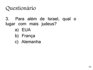 Questionário
3. Para além de Israel, qual o
lugar com mais judeus?
a) EUA
b) França
c) Alemanha
18
 