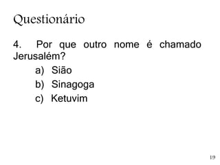 Questionário
4. Por que outro nome é chamado
Jerusalém?
a) Sião
b) Sinagoga
c) Ketuvim
19
 