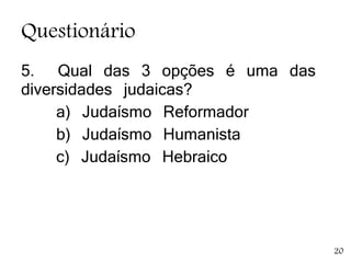 Questionário
5. Qual das 3 opções é uma das
diversidades judaicas?
a) Judaísmo Reformador
b) Judaísmo Humanista
c) Judaísmo Hebraico
20
 