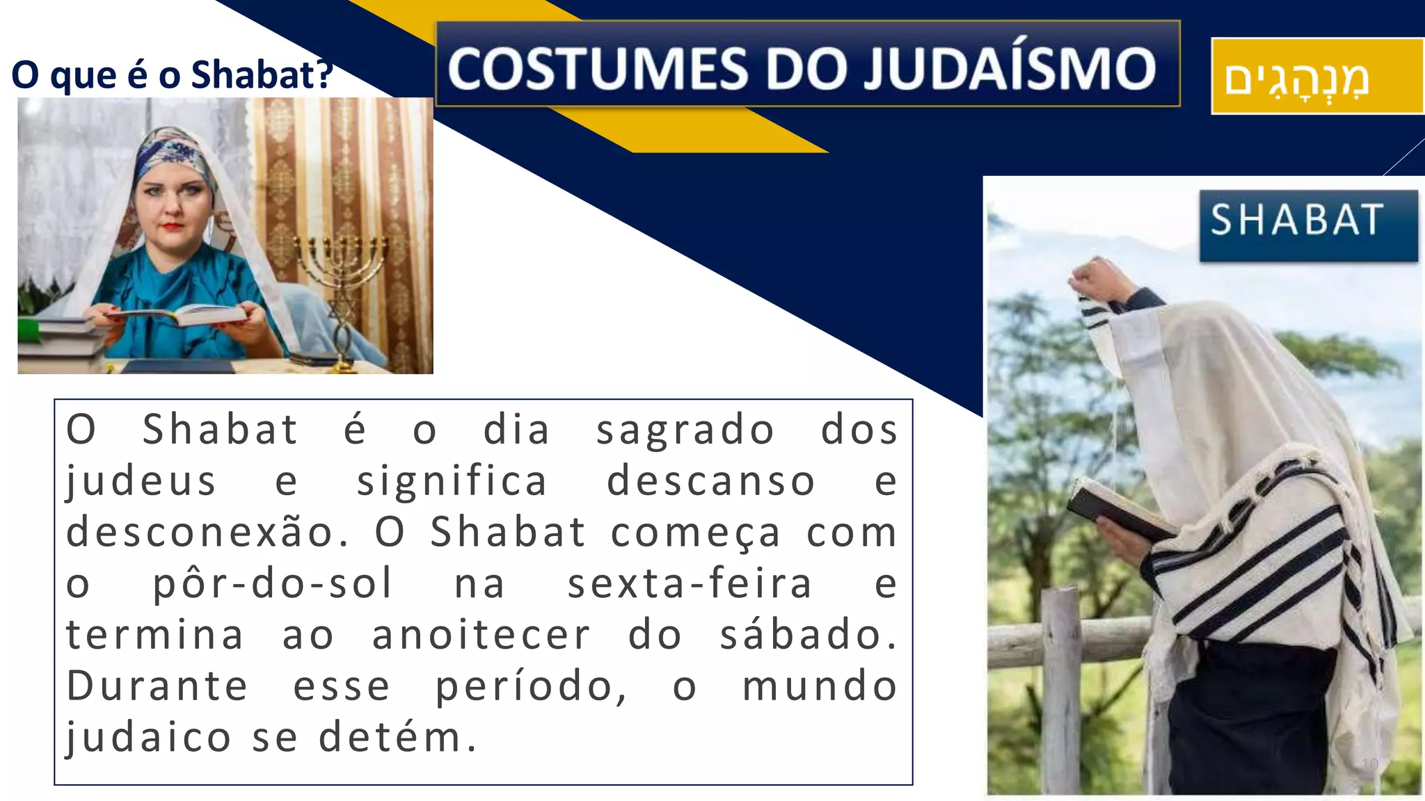 RF
O Shabat é o dia sagrado dos
judeus e significa descanso e
desconexão. O Shabat começa com
o pôr-do-sol na sexta-feira e
termina ao anoitecer do sábado.
Durante esse período, o mundo
judaico se detém.
O que é o Shabat?
10
 