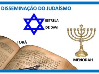 DISSEMINAÇÃO DO JUDAÍSMO
ESTRELA
DE DAVI
TORÁ
MENORAH
 