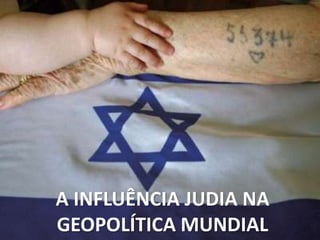 A INFLUÊNCIA JUDIA NA
GEOPOLÍTICA MUNDIAL
 