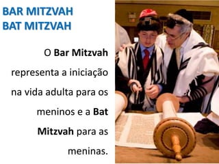 O Bar Mitzvah
representa a iniciação
na vida adulta para os
meninos e a Bat
Mitzvah para as
meninas.
BAR MITZVAH
BAT MITZVAH
 