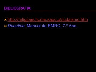 Bibliografia:http://religioes.home.sapo.pt/judaismo.htmDesafios. Manual de EMRC, 7.º Ano.