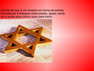 Estrela de davi é  um símbolo em forma de estrela formada por 8 triângulo sobre postos, iguais, tendo um a ponta para cima e outro para baixo. 